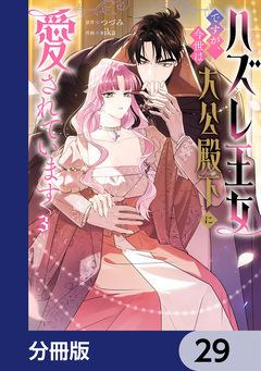ハズレ王女ですが、今世は大公殿下に愛されています【分冊版】 29巻