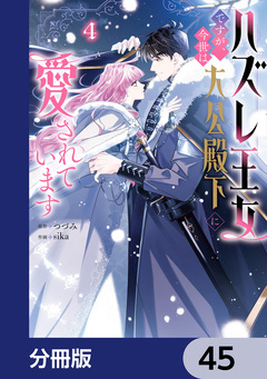 ハズレ王女ですが、今世は大公殿下に愛されています【分冊版】 45巻