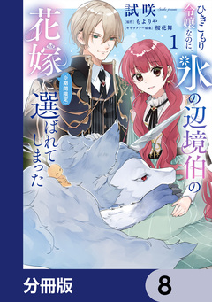 ひきこもり令嬢なのに、氷の辺境伯の花嫁(※期間限定)に選ばれてしまった【分冊版】 8巻