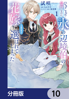 ひきこもり令嬢なのに、氷の辺境伯の花嫁(※期間限定)に選ばれてしまった【分冊版】 10巻