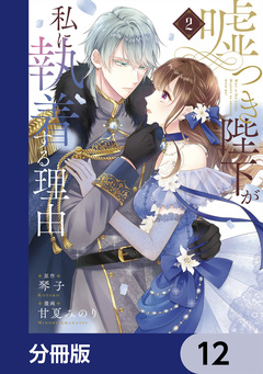 嘘つき陛下が私に執着する理由【分冊版】 12巻