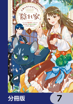 王都の行き止まりカフェ『隠れ家』 ~うっかり魔法使いになった私の店に筆頭文官様がくつろぎに来ます~【分冊版】 7巻