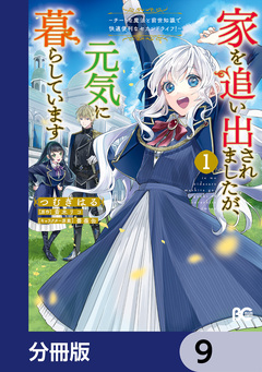 家を追い出されましたが、元気に暮らしています ～チートな魔法と前世知識で快適便利なセカンドライフ!～【分冊版】 9巻