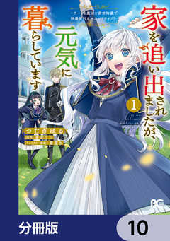 家を追い出されましたが、元気に暮らしています ～チートな魔法と前世知識で快適便利なセカンドライフ!～【分冊版】 10巻