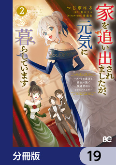 家を追い出されましたが、元気に暮らしています ～チートな魔法と前世知識で快適便利なセカンドライフ!～【分冊版】 19巻