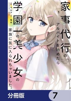 家事代行のアルバイトを始めたら学園一の美少女の家族に気に入られちゃいました。【分冊版】 7巻