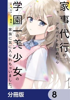 家事代行のアルバイトを始めたら学園一の美少女の家族に気に入られちゃいました。【分冊版】 8巻