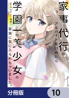 家事代行のアルバイトを始めたら学園一の美少女の家族に気に入られちゃいました。【分冊版】 10巻