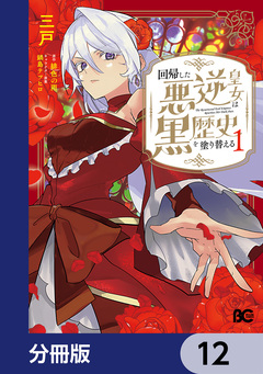 回帰した悪逆皇女は黒歴史を塗り替える【分冊版】 12巻
