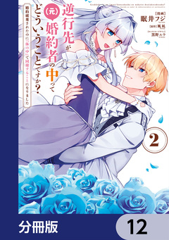 逆行先が(元)婚約者の中ってどういうことですか? 婚約破棄されたのに『体の中』で同棲することになりました【分冊版】 12巻
