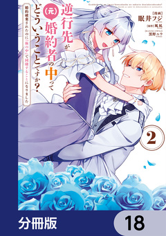 逆行先が(元)婚約者の中ってどういうことですか? 婚約破棄されたのに『体の中』で同棲することになりました【分冊版】 18巻