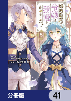 婚約破棄をした令嬢は我慢を止めました【分冊版】 41巻