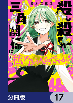 殺し殺され三角関係に私が今から入るんですか?【分冊版】 17巻