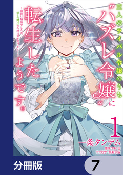 三人のライバル令嬢のうち“ハズレ令嬢”に転生したようです。~前世は病弱でしたが、癒しの魔法で今度は私が助けます!~【分冊版】 7巻