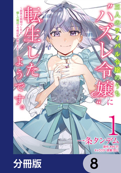 三人のライバル令嬢のうち“ハズレ令嬢”に転生したようです。~前世は病弱でしたが、癒しの魔法で今度は私が助けます!~【分冊版】 8巻