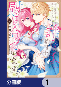 姉に婚約者と王位を奪われたので、捨てられた者同士慰め合っています。【分冊版】 1巻