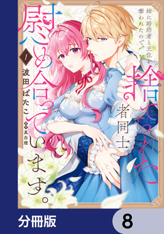 姉に婚約者と王位を奪われたので、捨てられた者同士慰め合っています。【分冊版】 8巻