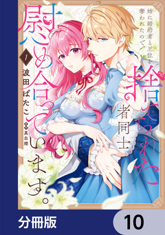 姉に婚約者と王位を奪われたので、捨てられた者同士慰め合っています。【分冊版】 10巻