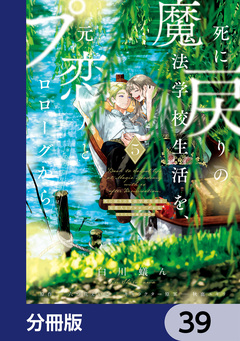 死に戻りの魔法学校生活を、元恋人とプロローグから【分冊版】 39巻