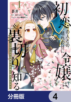 初恋の人との晴れの日に令嬢は裏切りを知る【分冊版】 4巻