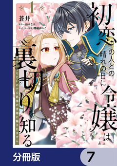 初恋の人との晴れの日に令嬢は裏切りを知る【分冊版】 7巻