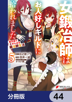 女鍛冶師はお人好しギルドに拾われました~新天地でがんばる鍛冶師生活~【分冊版】 44巻