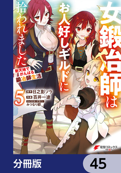 女鍛冶師はお人好しギルドに拾われました~新天地でがんばる鍛冶師生活~【分冊版】 45巻