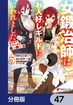 女鍛冶師はお人好しギルドに拾われました~新天地でがんばる鍛冶師生活~【分冊版】 47巻