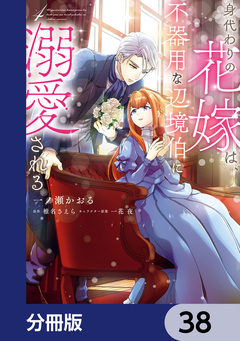 身代わりの花嫁は、不器用な辺境伯に溺愛される【分冊版】 38巻