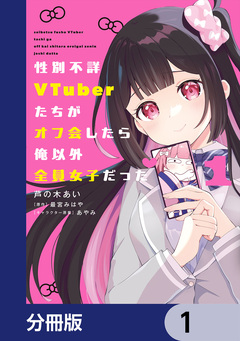 性別不詳VTuberたちがオフ会したら俺以外全員女子だった【分冊版】 1巻