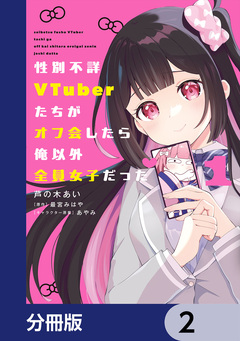 性別不詳VTuberたちがオフ会したら俺以外全員女子だった【分冊版】 2巻