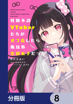 性別不詳VTuberたちがオフ会したら俺以外全員女子だった【分冊版】 8巻