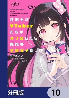 性別不詳VTuberたちがオフ会したら俺以外全員女子だった【分冊版】 10巻