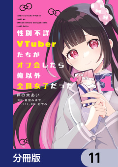 性別不詳VTuberたちがオフ会したら俺以外全員女子だった【分冊版】 11巻