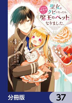 聖女をクビになったら、なぜか幼女化して魔王のペットになりました。【分冊版】 37巻
