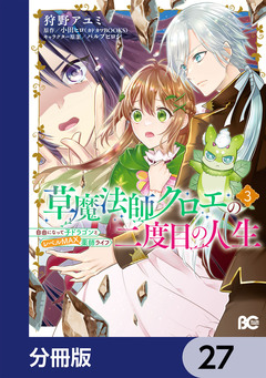 草魔法師クロエの二度目の人生 自由になって子ドラゴンとレベルMAX薬師ライフ【分冊版】 27巻