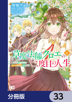 草魔法師クロエの二度目の人生 自由になって子ドラゴンとレベルMAX薬師ライフ【分冊版】 33巻