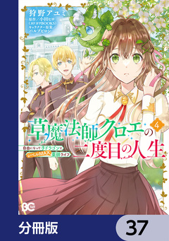 草魔法師クロエの二度目の人生 自由になって子ドラゴンとレベルMAX薬師ライフ【分冊版】 37巻