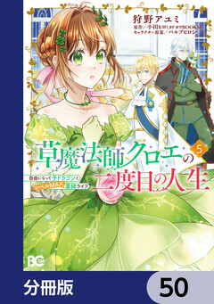 草魔法師クロエの二度目の人生 自由になって子ドラゴンとレベルMAX薬師ライフ【分冊版】 50巻