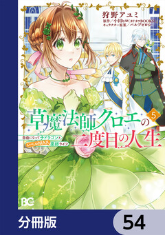 草魔法師クロエの二度目の人生 自由になって子ドラゴンとレベルMAX薬師ライフ【分冊版】 54巻