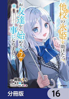 他校の氷姫を助けたら、お友達から始める事になりました【分冊版】 16巻