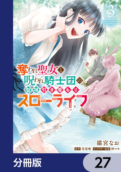 奪われ聖女と呪われ騎士団の聖域引き篭もりスローライフ【分冊版】 27巻