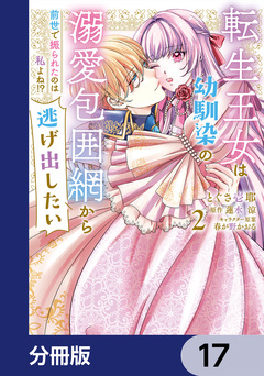 転生王女は幼馴染の溺愛包囲網から逃げ出したい 前世で振られたのは私よね!?【分冊版】 17巻