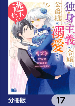 独身主義の令嬢は、公爵様の溺愛から逃れたい【分冊版】 17巻