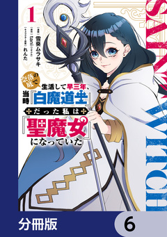 奈落の底で生活して早三年、当時『白魔道士』だった私は『聖魔女』になっていた【分冊版】 6巻
