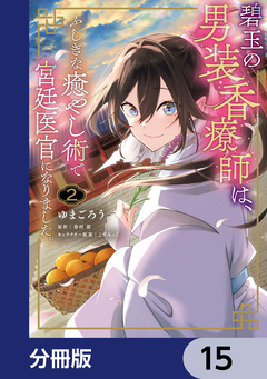碧玉の男装香療師は、 ふしぎな癒やし術で宮廷医官になりました。【分冊版】 15巻