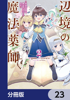 辺境の魔法薬師 ～自由気ままな異世界ものづくり日記～【分冊版】 23巻