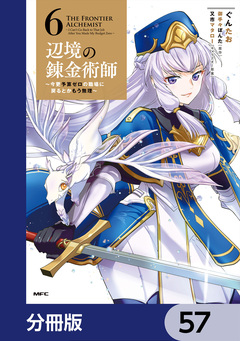辺境の錬金術師 ～今更予算ゼロの職場に戻るとかもう無理～【分冊版】 57巻
