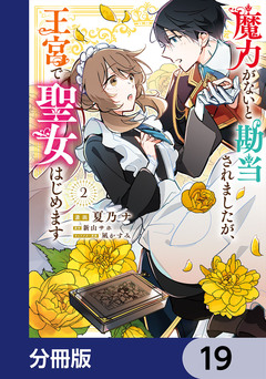 魔力がないと勘当されましたが、王宮で聖女はじめます【分冊版】 19巻