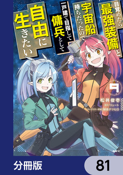 目覚めたら最強装備と宇宙船持ちだったので、一戸建て目指して傭兵として自由に生きたい【分冊版】 81巻